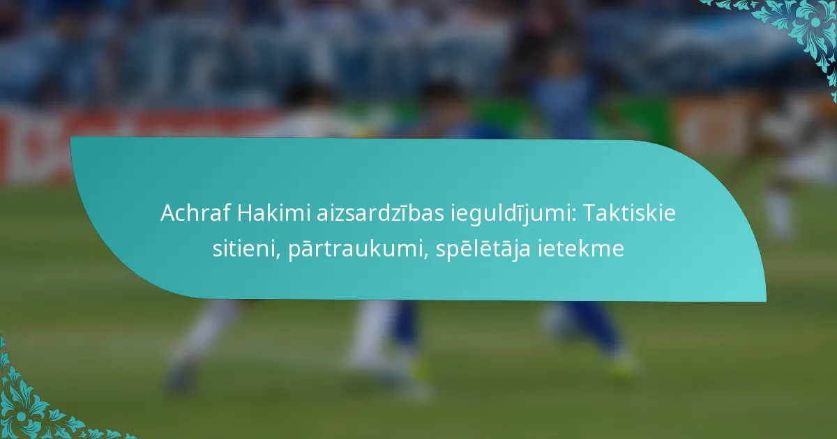 featured-image-achraf-hakimi-aizsardzibas-ieguldijumi-taktiskie-sitieni-partraukumi-speletaja-ietekme