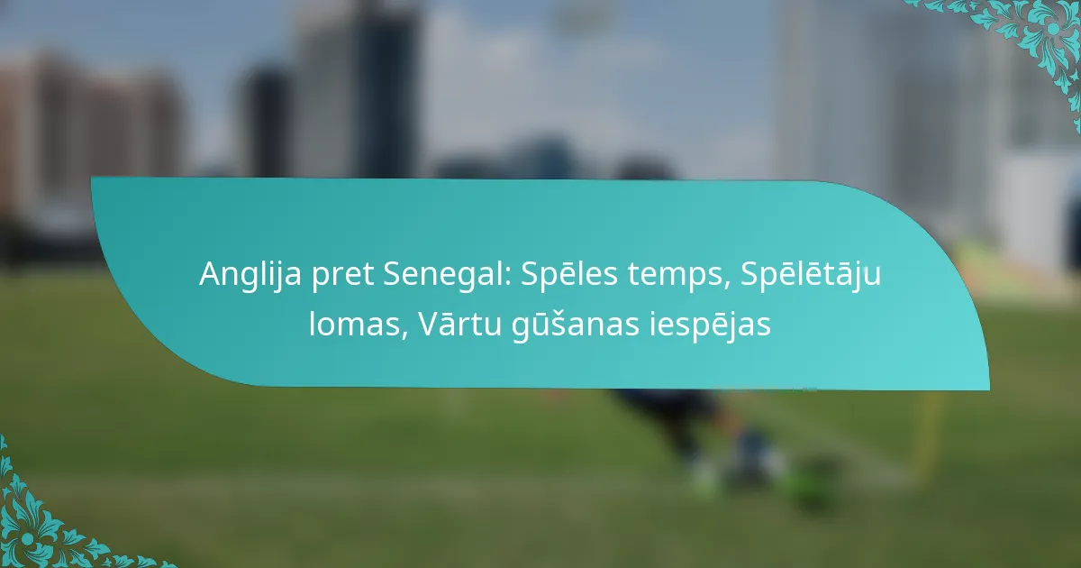 featured-image-anglija-pret-senegal-speles-temps-speletaju-lomas-vartu-gusanas-iespejas