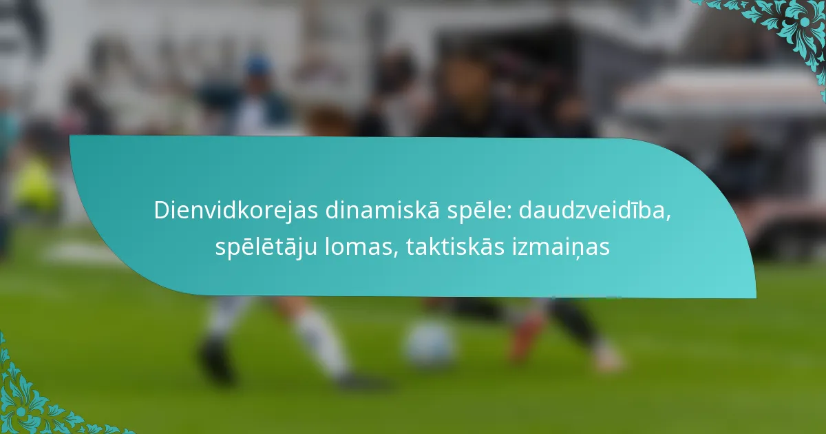 featured-image-dienvidkorejas-dinamiska-spele-daudzveidiba-speletaju-lomas-taktiskas-izmainas