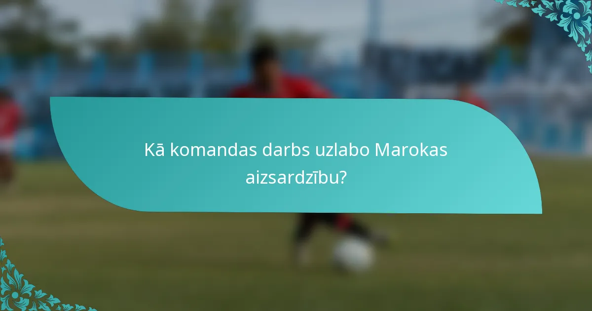 Kā komandas darbs uzlabo Marokas aizsardzību?