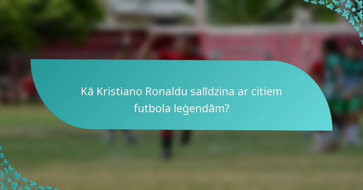Kā Kristiano Ronaldu salīdzina ar citiem futbola leģendām?