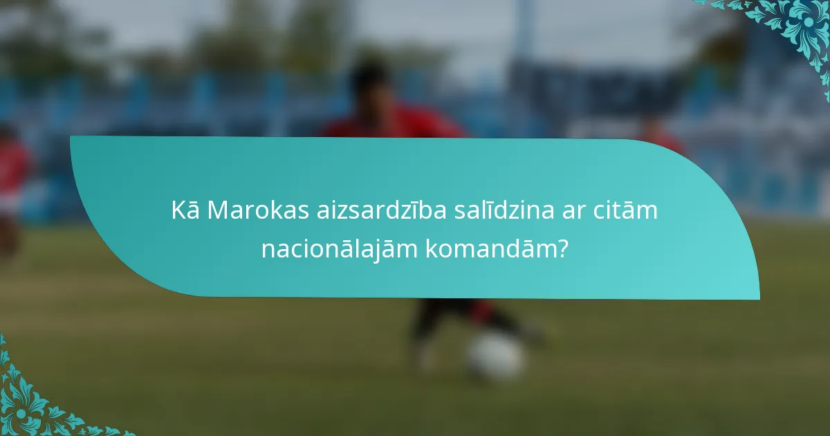Kā Marokas aizsardzība salīdzina ar citām nacionālajām komandām?