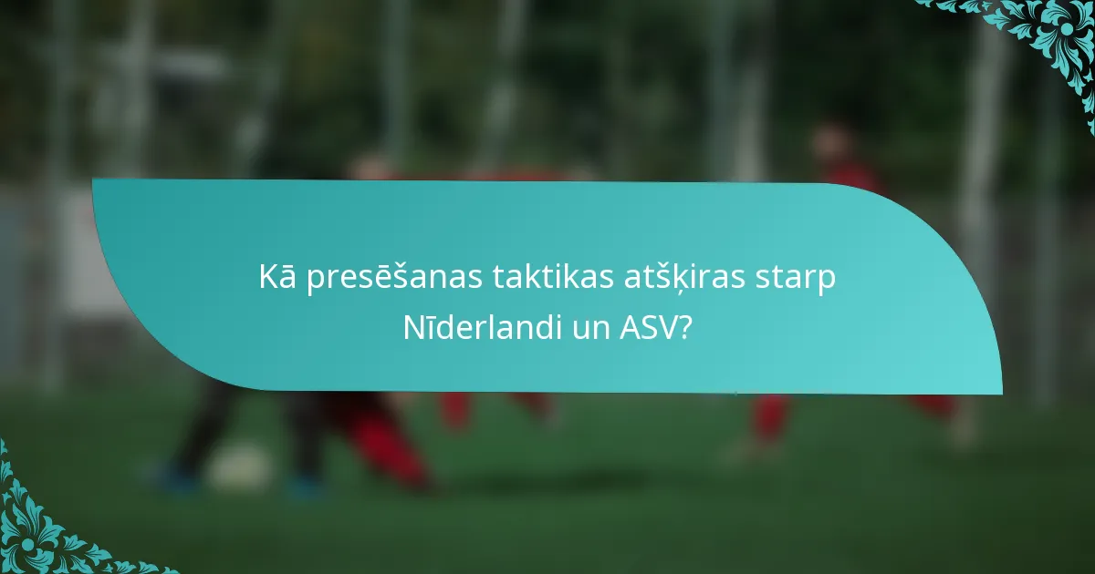 Kā presēšanas taktikas atšķiras starp Nīderlandi un ASV?