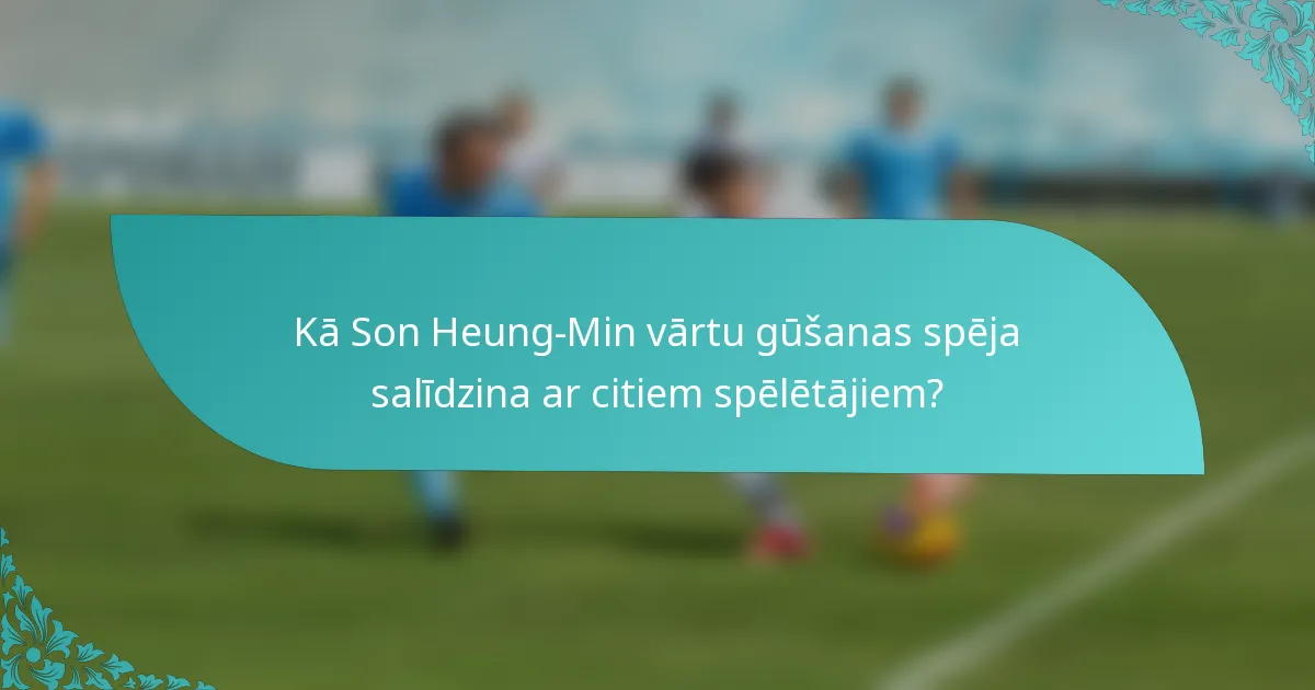 Kā Son Heung-Min vārtu gūšanas spēja salīdzina ar citiem spēlētājiem?