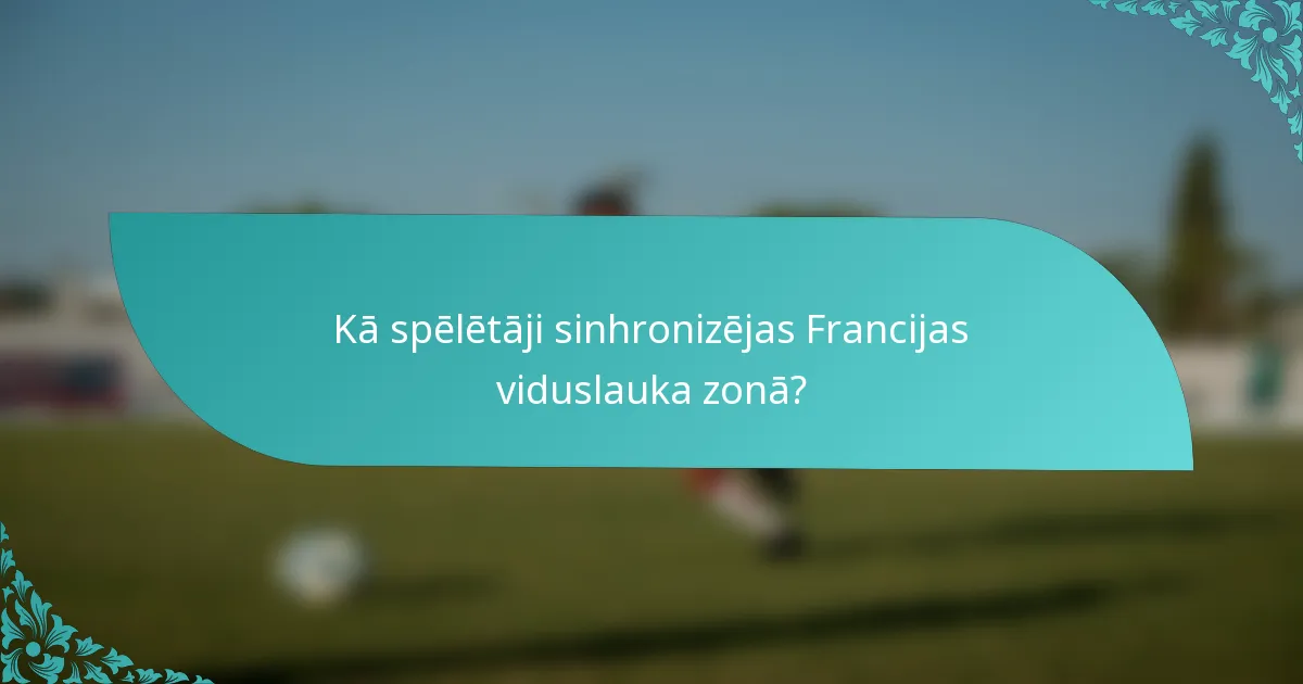 Kā spēlētāji sinhronizējas Francijas viduslauka zonā?