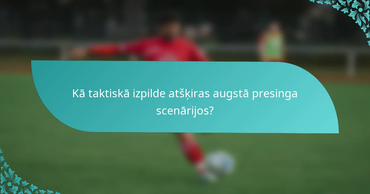 Kā taktiskā izpilde atšķiras augstā presinga scenārijos?