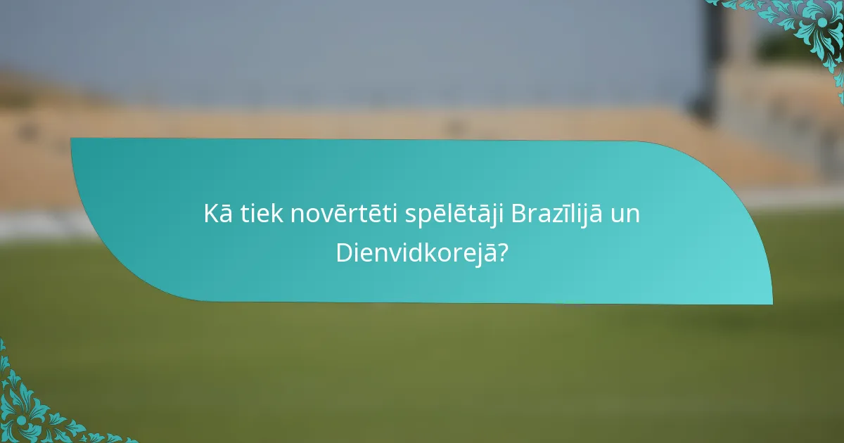 Kā tiek novērtēti spēlētāji Brazīlijā un Dienvidkorejā?