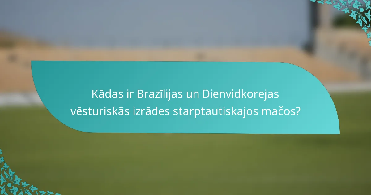 Kādas ir Brazīlijas un Dienvidkorejas vēsturiskās izrādes starptautiskajos mačos?