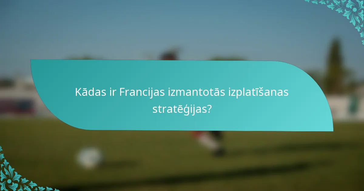 Kādas ir Francijas izmantotās izplatīšanas stratēģijas?