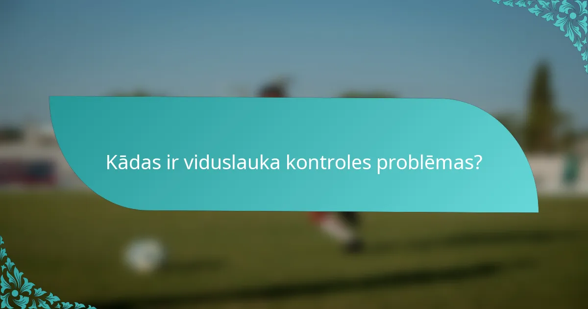 Kādas ir viduslauka kontroles problēmas?
