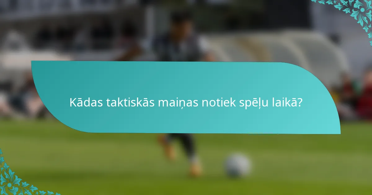 Kādas taktiskās maiņas notiek spēļu laikā?