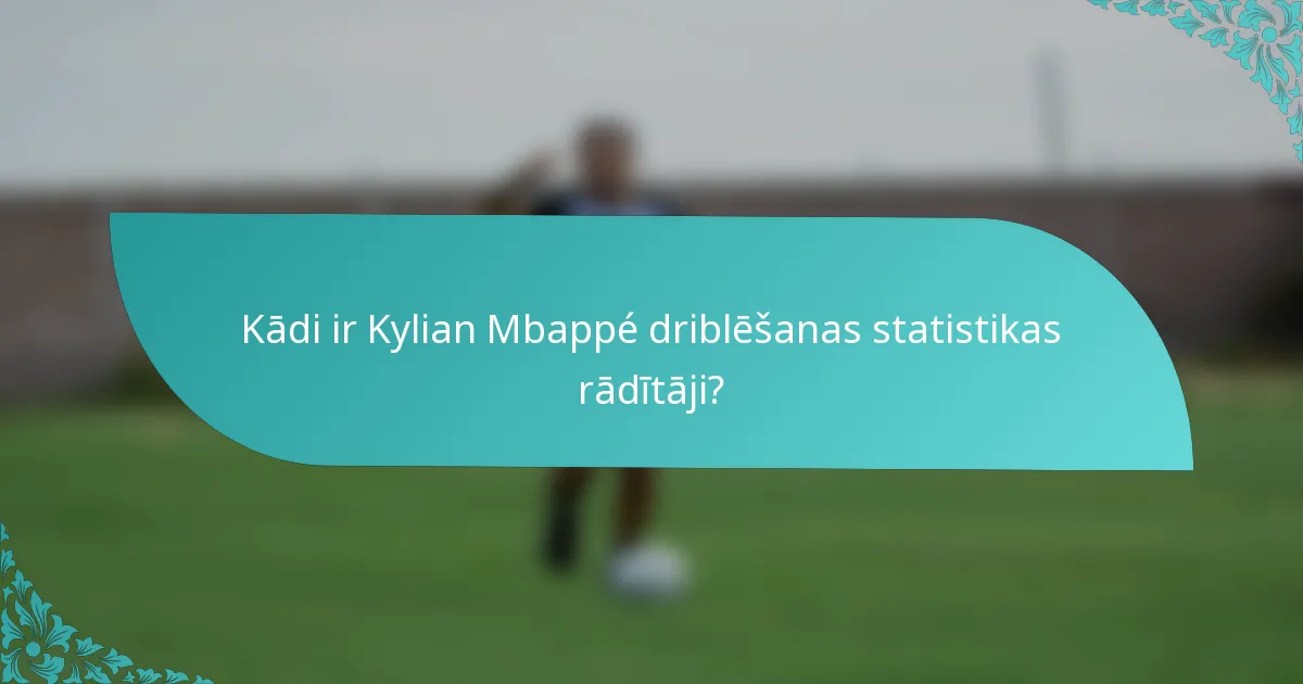 Kādi ir Kylian Mbappé driblēšanas statistikas rādītāji?