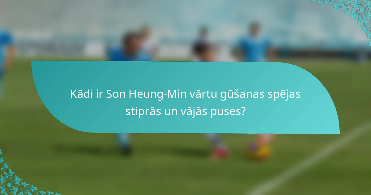 Kādi ir Son Heung-Min vārtu gūšanas spējas stiprās un vājās puses?
