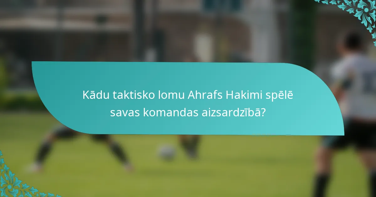 Kādu taktisko lomu Ahrafs Hakimi spēlē savas komandas aizsardzībā?