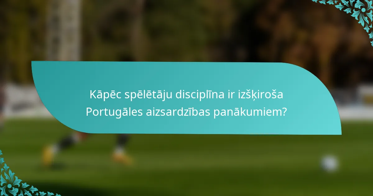Kāpēc spēlētāju disciplīna ir izšķiroša Portugāles aizsardzības panākumiem?