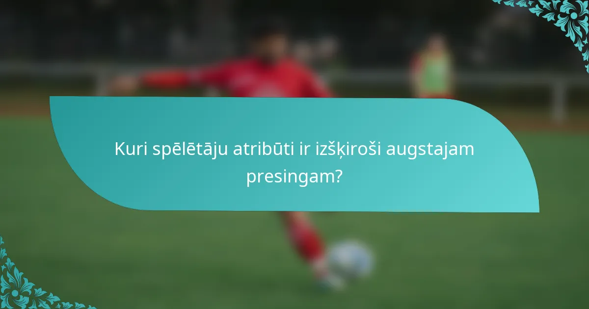 Kuri spēlētāju atribūti ir izšķiroši augstajam presingam?